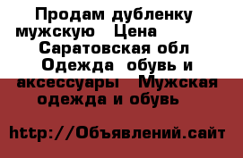 Продам дубленку  мужскую › Цена ­ 7 000 - Саратовская обл. Одежда, обувь и аксессуары » Мужская одежда и обувь   